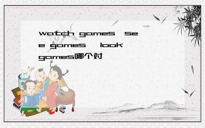 watch games、see games 、look games哪个对