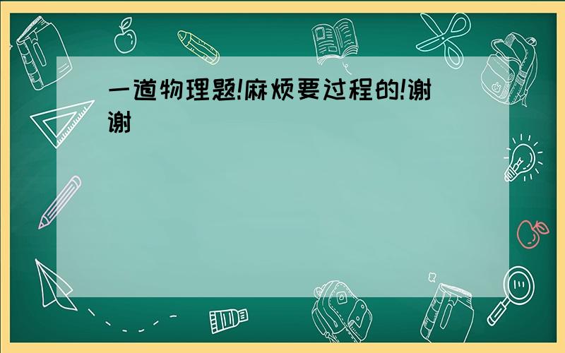 一道物理题!麻烦要过程的!谢谢