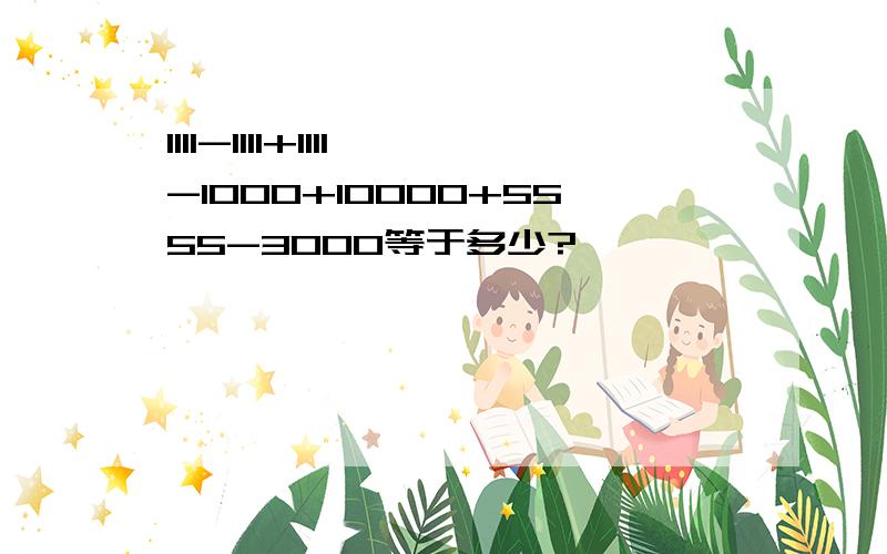 1111-1111+1111-1000+10000+5555-3000等于多少?