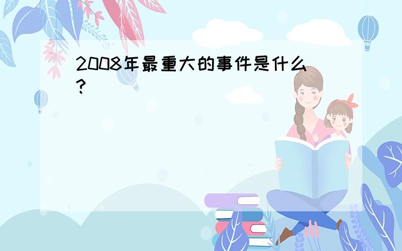 2008年最重大的事件是什么?