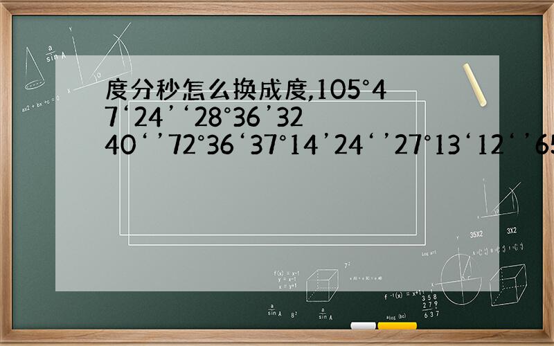 度分秒怎么换成度,105°47‘24’‘28°36’3240‘’72°36‘37°14’24‘’27°13‘12‘’65