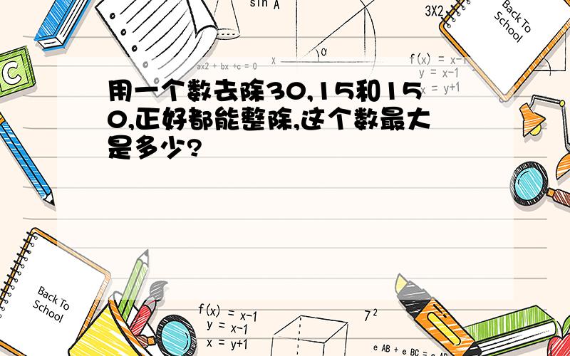 用一个数去除30,15和150,正好都能整除,这个数最大是多少?