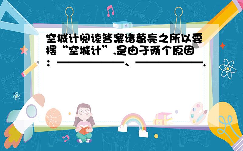 空城计阅读答案诸葛亮之所以要摆“空城计”,是由于两个原因：——————、——————.