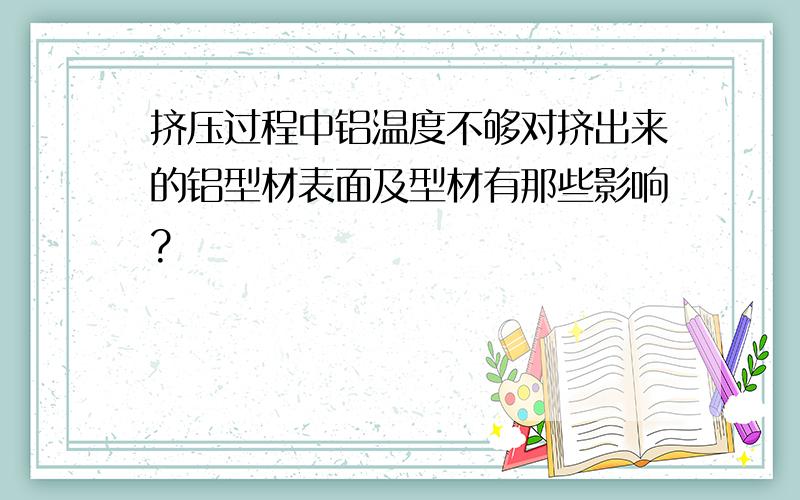 挤压过程中铝温度不够对挤出来的铝型材表面及型材有那些影响?