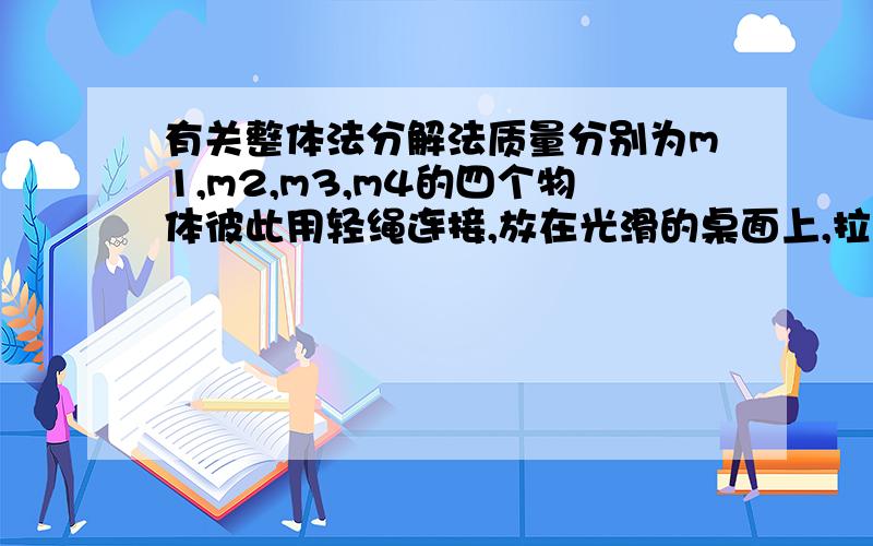 有关整体法分解法质量分别为m1,m2,m3,m4的四个物体彼此用轻绳连接,放在光滑的桌面上,拉力F1,F2分别水平加在m