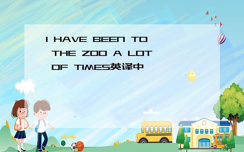 I HAVE BEEN TO THE ZOO A LOT OF TIMES英译中