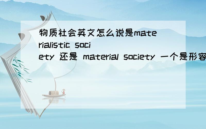 物质社会英文怎么说是materialistic society 还是 material society 一个是形容词(a