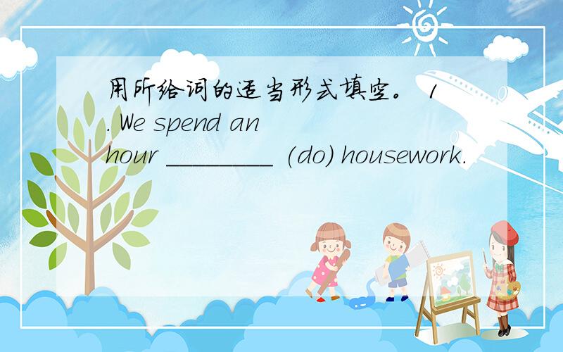 用所给词的适当形式填空。 1. We spend an hour ________ (do) housework.