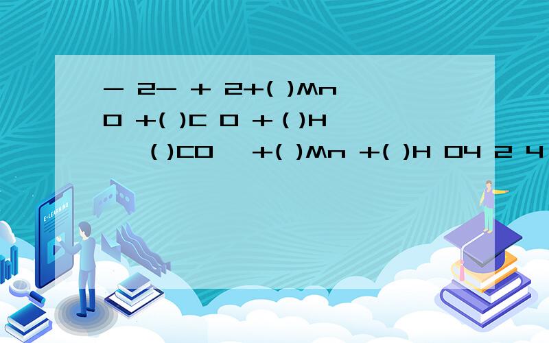 - 2- + 2+( )MnO +( )C O +（)H →（)CO ↑+( )Mn +( )H O4 2 4 2 2没