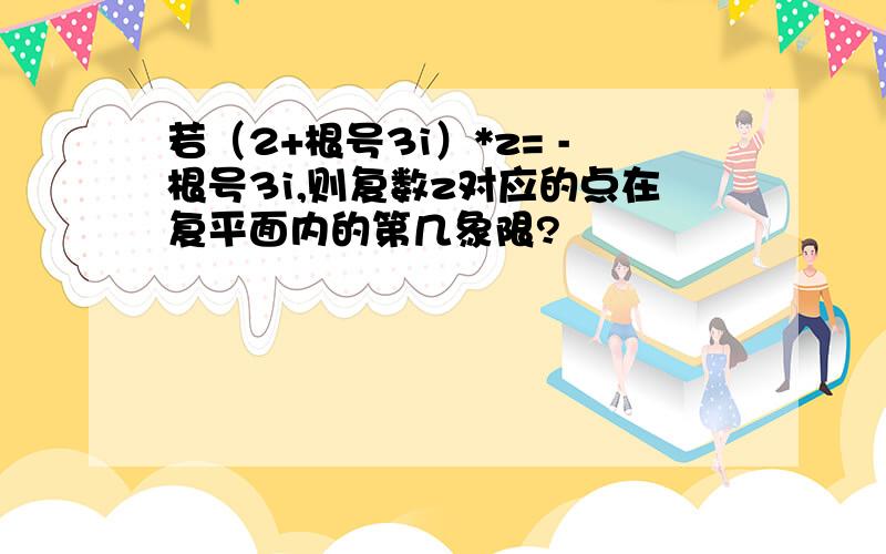 若（2+根号3i）*z= -根号3i,则复数z对应的点在复平面内的第几象限?