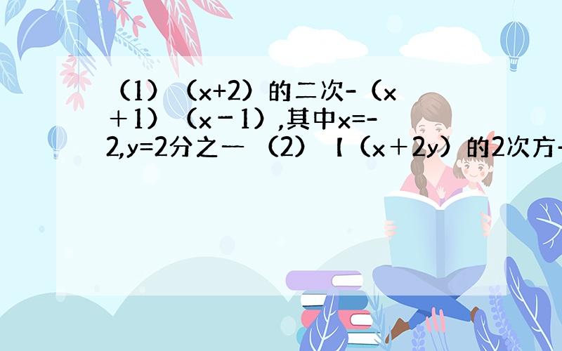 （1）（x+2）的二次-（x＋1）（x－1）,其中x=-2,y=2分之一 （2）【（x＋2y）的2次方-（x＋y)(3x