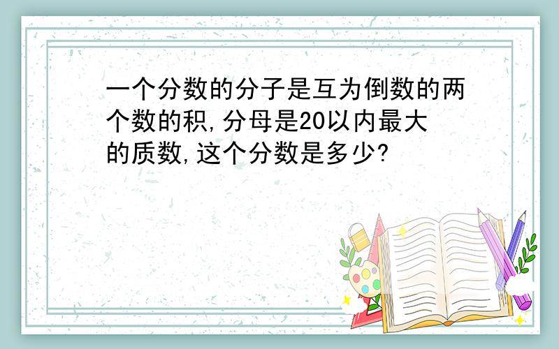 一个分数的分子是互为倒数的两个数的积,分母是20以内最大的质数,这个分数是多少?