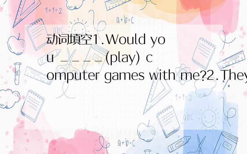 动词填空1.Would you ____(play) computer games with me?2.They don