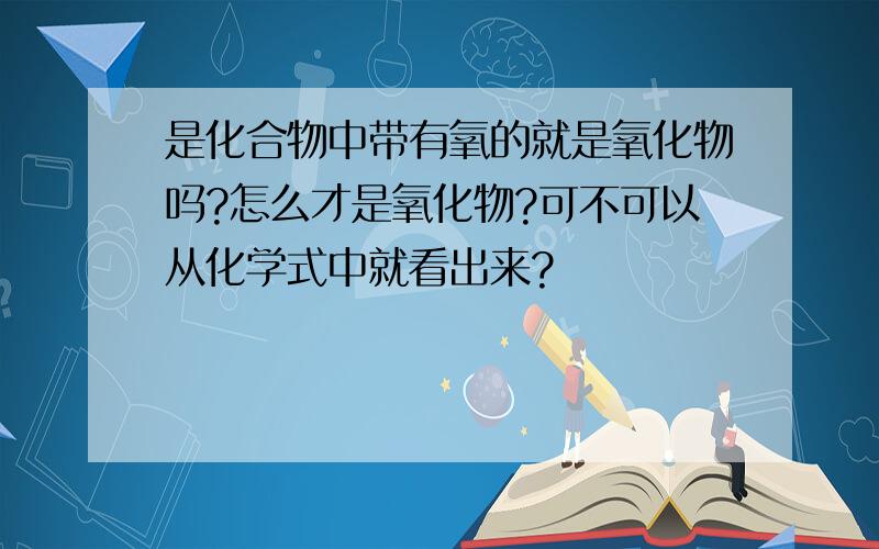 是化合物中带有氧的就是氧化物吗?怎么才是氧化物?可不可以从化学式中就看出来?