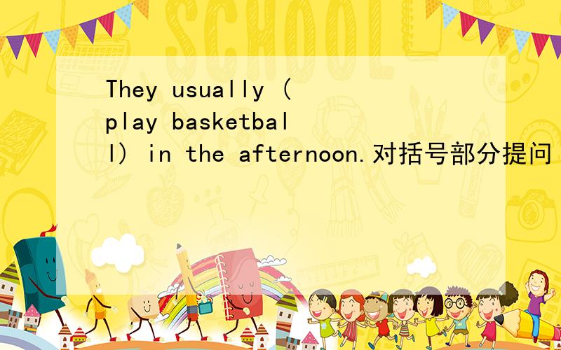 They usually (play basketball) in the afternoon.对括号部分提问