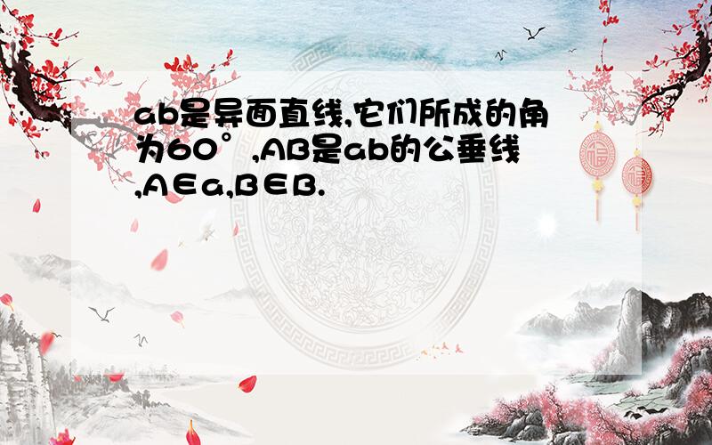 ab是异面直线,它们所成的角为60°,AB是ab的公垂线,A∈a,B∈B.