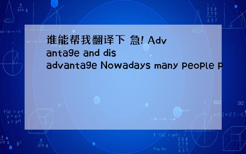 谁能帮我翻译下 急! Advantage and disadvantage Nowadays many people p