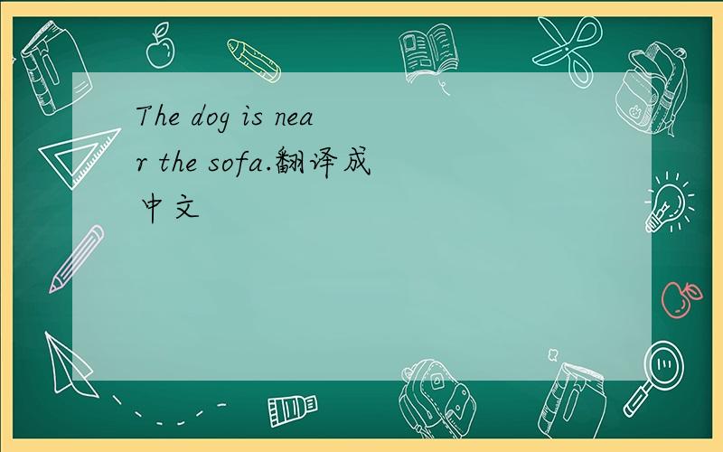 The dog is near the sofa.翻译成中文