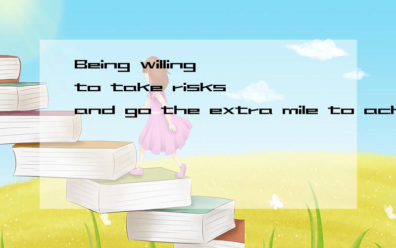 Being willing to take risks and go the extra mile to achieve