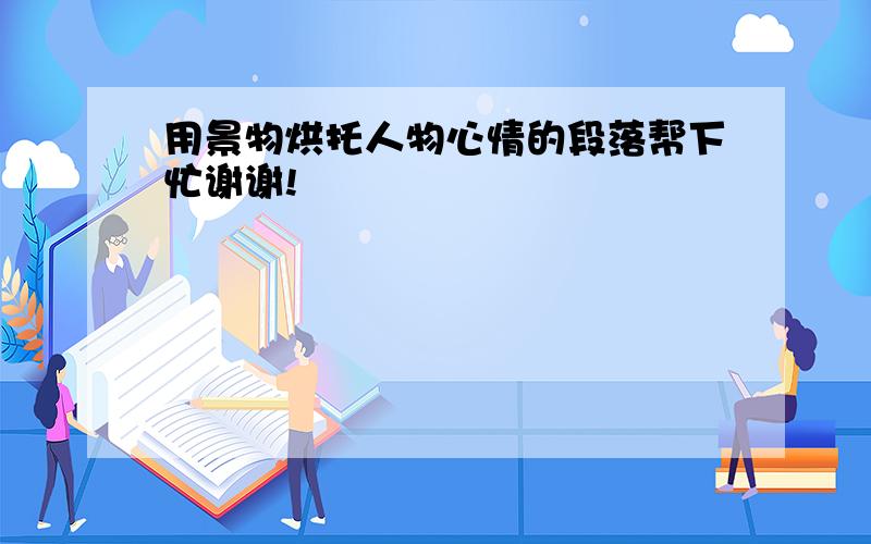 用景物烘托人物心情的段落帮下忙谢谢!