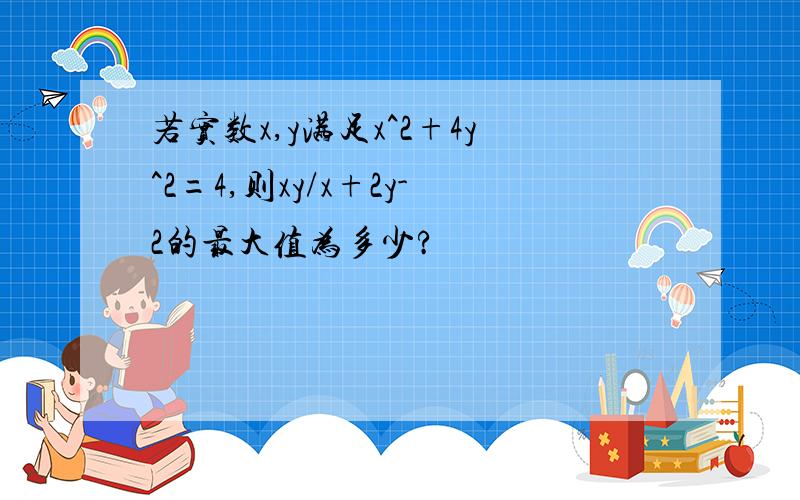 若实数x,y满足x^2+4y^2=4,则xy/x+2y-2的最大值为多少?