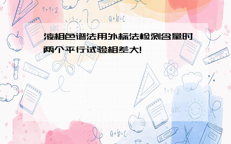 液相色谱法用外标法检测含量时两个平行试验相差大!