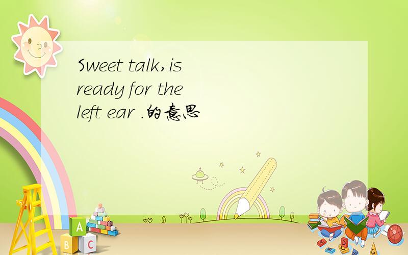 Sweet talk,is ready for the left ear .的意思