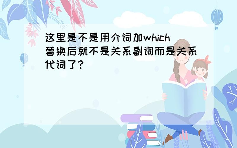 这里是不是用介词加which替换后就不是关系副词而是关系代词了?