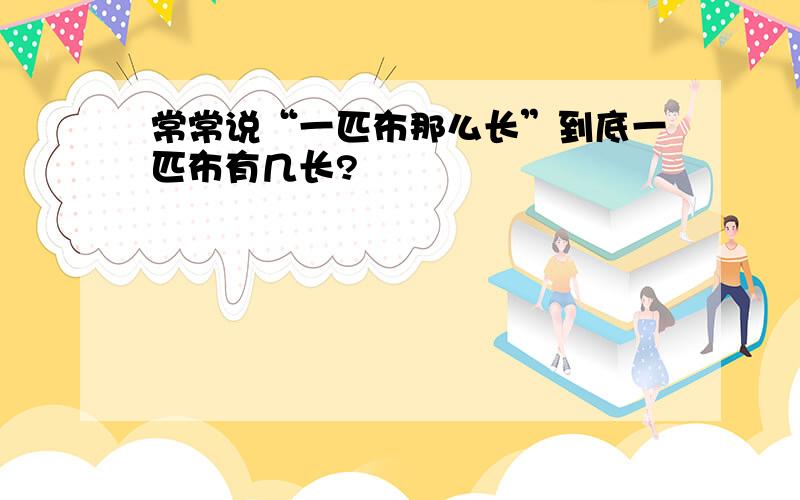 常常说“一匹布那么长”到底一匹布有几长?