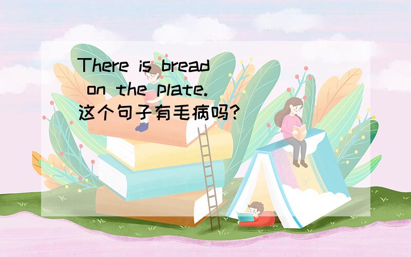 There is bread on the plate.这个句子有毛病吗?