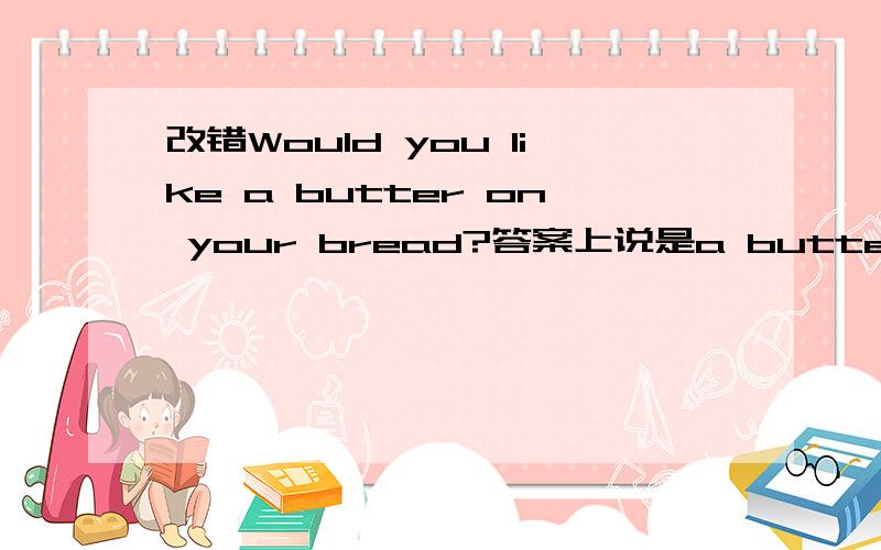 改错Would you like a butter on your bread?答案上说是a butter改成some