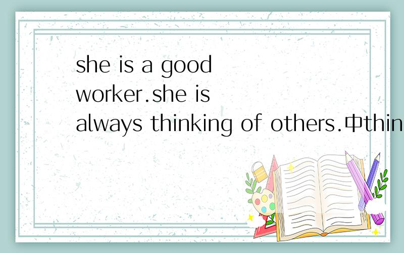 she is a good worker.she is always thinking of others.中think