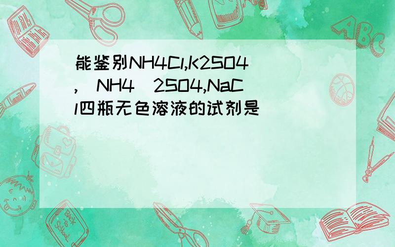 能鉴别NH4Cl,K2SO4,(NH4)2SO4,NaCl四瓶无色溶液的试剂是