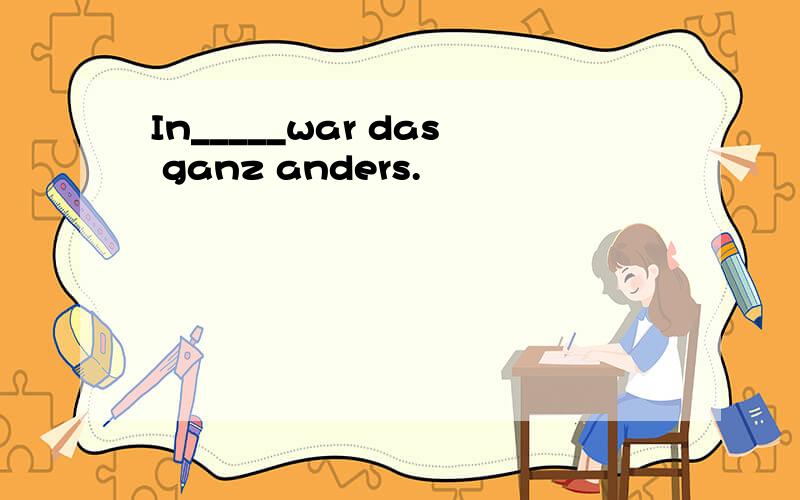 In_____war das ganz anders.