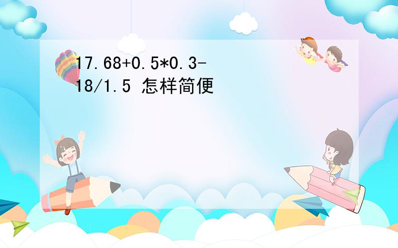 17.68+0.5*0.3-18/1.5 怎样简便