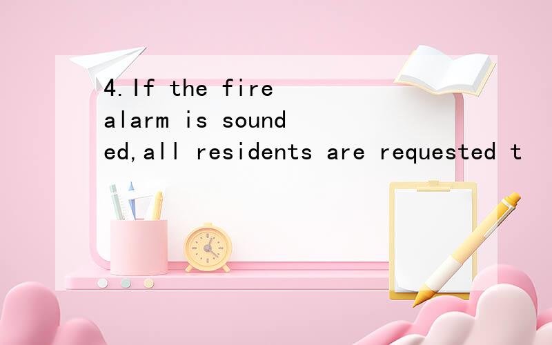 4.If the fire alarm is sounded,all residents are requested t