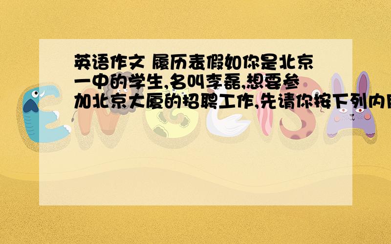 英语作文 履历表假如你是北京一中的学生,名叫李磊,想要参加北京大厦的招聘工作,先请你按下列内用填一份履历表,并给公司经理