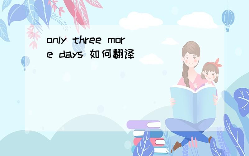 only three more days 如何翻译