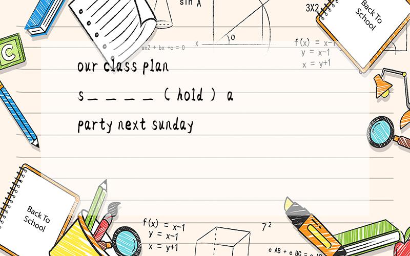 our class plans____(hold) a party next sunday