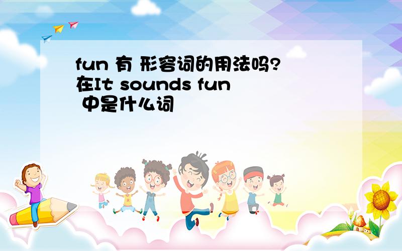 fun 有 形容词的用法吗?在It sounds fun 中是什么词