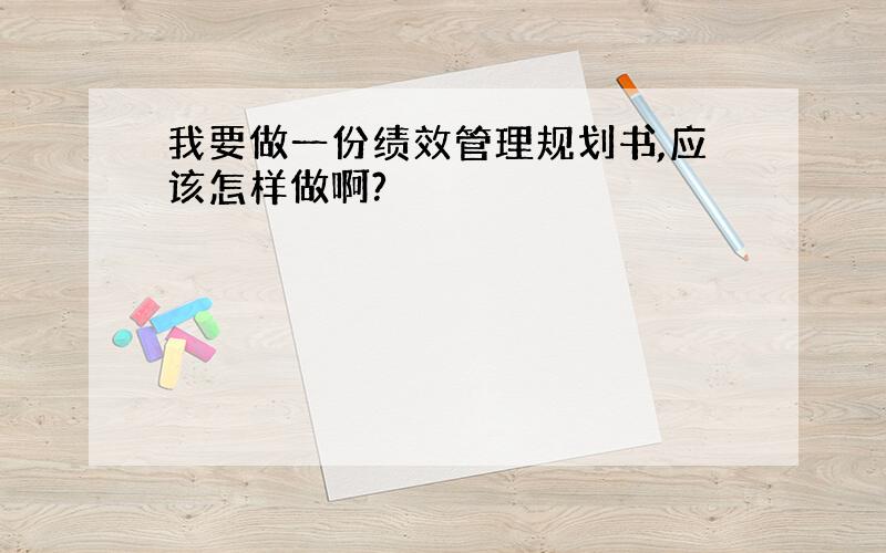 我要做一份绩效管理规划书,应该怎样做啊?