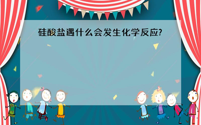 硅酸盐遇什么会发生化学反应?