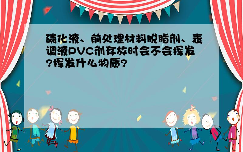 磷化液、前处理材料脱脂剂、表调液PVC剂存放时会不会挥发?挥发什么物质?