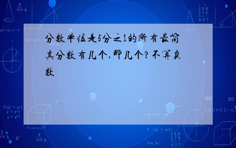 分数单位是5分之1的所有最简真分数有几个,那几个?不算负数