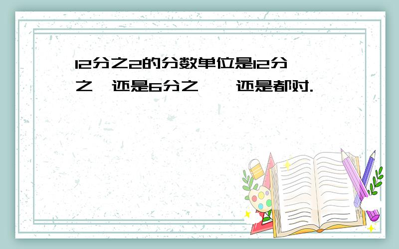 12分之2的分数单位是12分之一还是6分之一,还是都对.