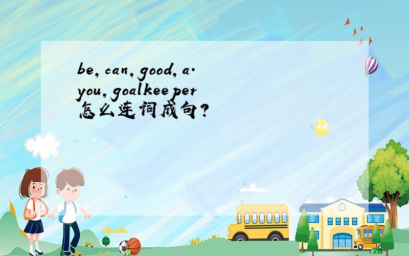 be,can,good,a.you,goalkeeper怎么连词成句?