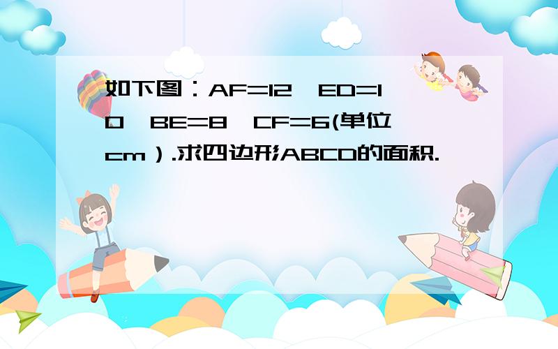 如下图：AF=12,ED=10,BE=8,CF=6(单位cm）.求四边形ABCD的面积.