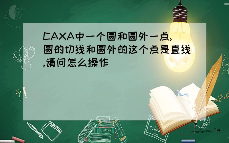 CAXA中一个圆和圆外一点,圆的切线和圆外的这个点是直线,请问怎么操作