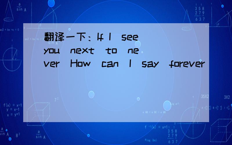 翻译一下：If I　see　you　next　to　never．How　can　I　say　forever