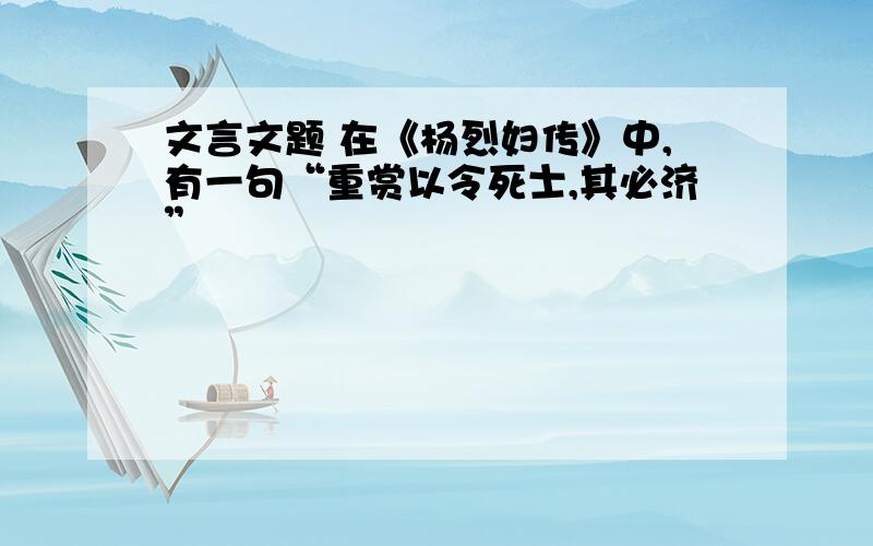 文言文题 在《杨烈妇传》中,有一句“重赏以令死士,其必济”